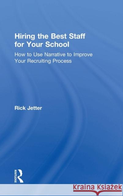 Hiring the Best Staff for Your School: How to Use Narrative to Improve Your Recruiting Process Rick Jetter 9781138125469 Taylor & Francis Ltd