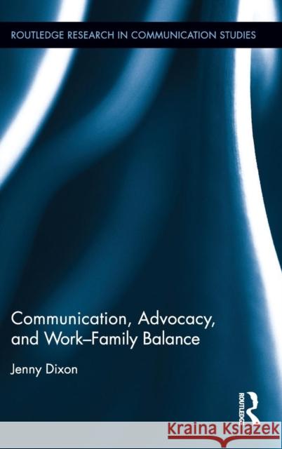 Communication, Advocacy, and Work/Family Balance Jenny Dixon 9781138126183 Routledge