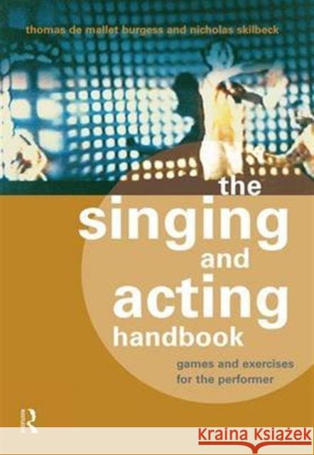 The Singing and Acting Handbook: Games and Exercises for the Performer Thomas De Mallet Burgess Nicholas Skilbeck  9781138138216 Taylor and Francis