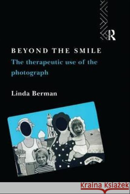 Beyond the Smile: The Therapeutic Use of the Photograph Linda Berman 9781138144033 Taylor & Francis Ltd