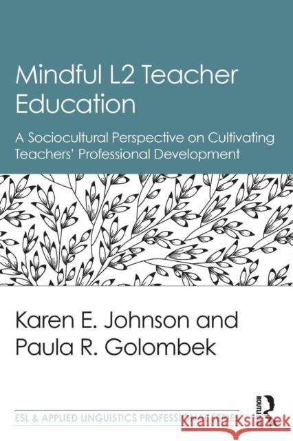 Mindful L2 Teacher Education: A Sociocultural Perspective on Cultivating Teachers' Professional Development Karen E. Johnson Paula R. Golombek 9781138189799 Routledge