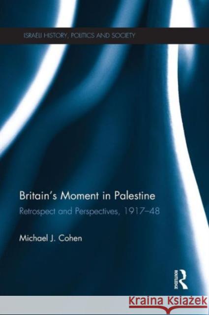 Britain's Moment in Palestine: Retrospect and Perspectives, 1917-1948 Michael J. Cohen 9781138193888 Routledge