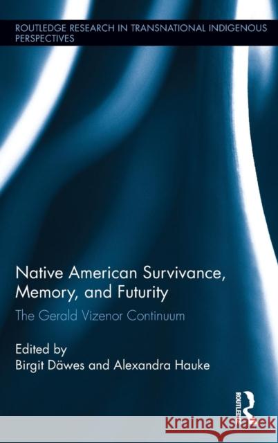 Native American Survivance, Memory, and Futurity: The Gerald Vizenor Continuum Birgit Dawes Alexandra Hauke 9781138211759 Routledge