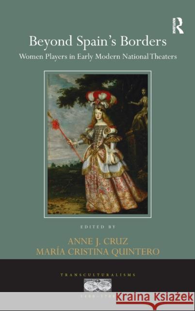 Beyond Spain's Borders: Women Players in Early Modern National Theaters Anne J., Dr Cruz Maria Cristina Quintero 9781138217997 Routledge