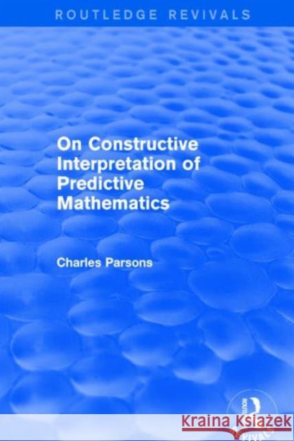 On Constructive Interpretation of Predictive Mathematics (1990) Charles Parsons 9781138226524 Routledge
