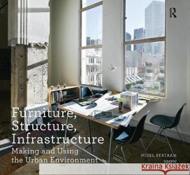 Furniture, Structure, Infrastructure: Making and Using the Urban Environment Nigel Bertram 9781138405486 Routledge
