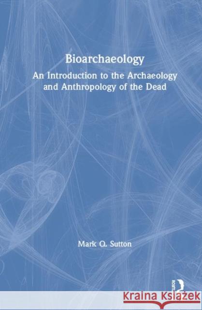 Bioarchaeology: An Introduction to the Archaeology and Anthropology of the Dead Mark Q. Sutton 9781138481039 Routledge