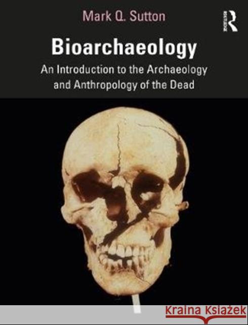 Bioarchaeology: An Introduction to the Archaeology and Anthropology of the Dead Mark Q. Sutton 9781138481060 Routledge
