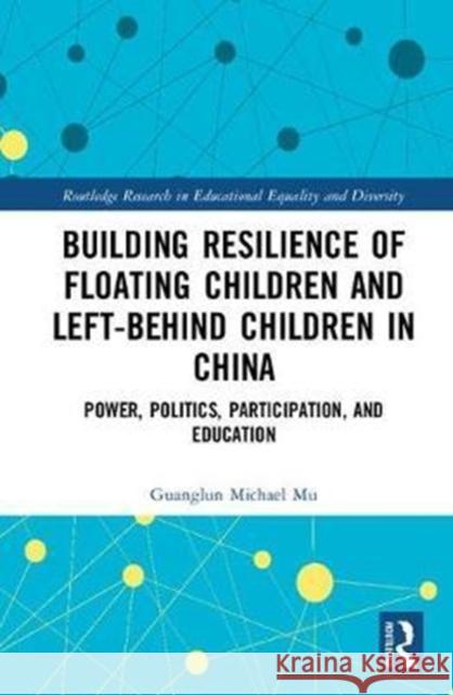 Building Resilience of Floating Children and Left-Behind Children in China: Power, Politics, Participation, and Education Michael Mu, Guanglun (Queensland University of Technology, Australia) 9781138552449 Routledge Research in Educational Equality an