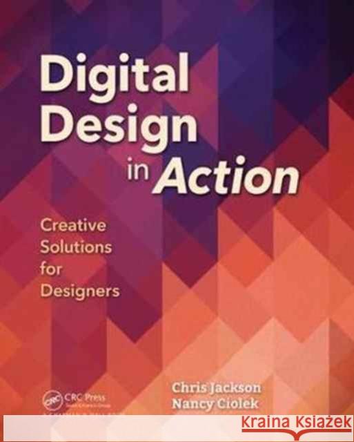 Digital Design in Action: Creative Solutions for Designers Chris Jackson Nancy Ciolek 9781138628762 AK Peters