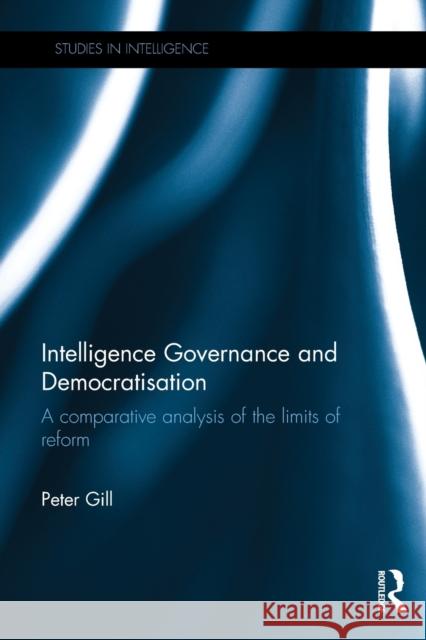 Intelligence Governance and Democratisation: A Comparative Analysis of the Limits of Reform Gill, Peter 9781138649675 Taylor and Francis