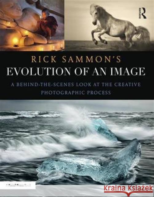 Rick Sammon's Evolution of an Image: A Behind-The-Scenes Look at the Creative Photographic Process Rick Sammon 9781138657458 Routledge