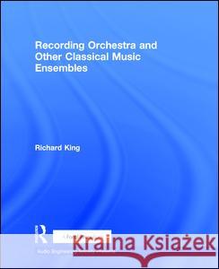 Recording Orchestra and Other Classical Music Ensembles Richard King   9781138854536 Taylor and Francis