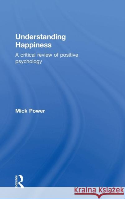 Understanding Happiness: A critical review of positive psychology Power, Mick 9781138929234 Routledge