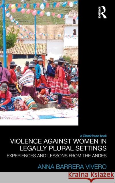 Violence Against Women in Legally Plural Settings: Experiences and Lessons from the Andes Anna Barrera 9781138936690 Routledge