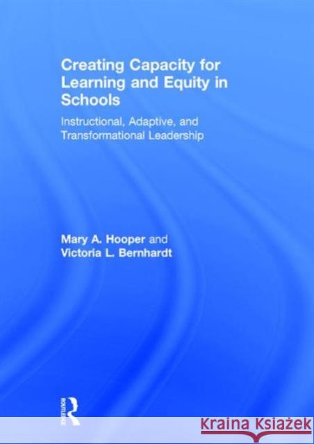 Creating Capacity for Learning and Equity in Schools: Instructional, Adaptive, and Transformational Leadership Mary A. Hooper Victoria Bernhardt 9781138950061 Routledge