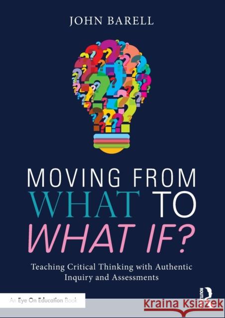 Moving From What to What If?: Teaching Critical Thinking with Authentic Inquiry and Assessments Barell, John 9781138998612 Routledge
