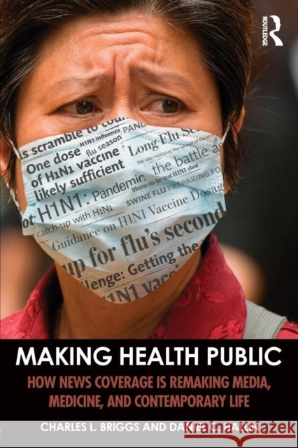Making Health Public: How News Coverage Is Remaking Media, Medicine, and Contemporary Life Charles L. Briggs Daniel C. Hallin 9781138999862 Taylor & Francis Ltd