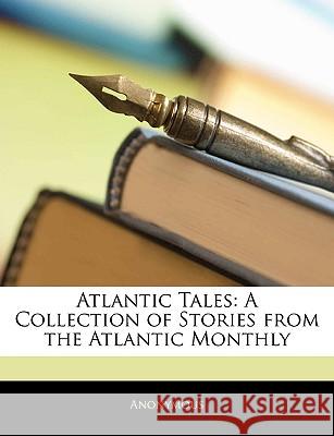 Atlantic Tales: A Collection of Stories from the Atlantic Monthly Anonymous 9781144790842