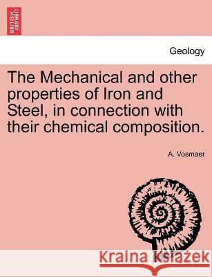The Mechanical and other properties of Iron and Steel, in connection with their chemical composition. A Vosmaer 9781241526092 British Library, Historical Print Editions
