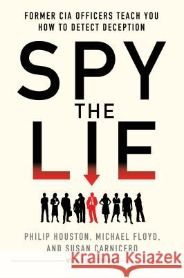 Spy the Lie: Former CIA Officers Teach You How to Detect Deception Philip Houston Michael Floyd Susan Carnicero 9781250029621 St. Martin's Griffin