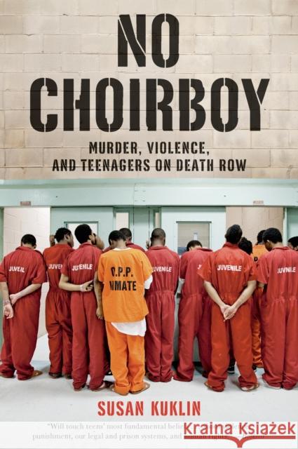 No Choirboy: Murder, Violence, and Teenagers on Death Row Susan Kuklin 9781250044457 Square Fish