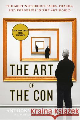 The Art of the Con: The Most Notorious Fakes, Frauds, and Forgeries in the Art World Anthony M. Amore 9781250108609 St. Martin's Griffin