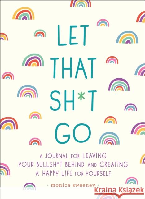 Let That Sh*t Go: A Journal for Leaving Your Bullsh*t Behind and Creating a Happy Life Ida Noe 9781250181909 St Martin's Press