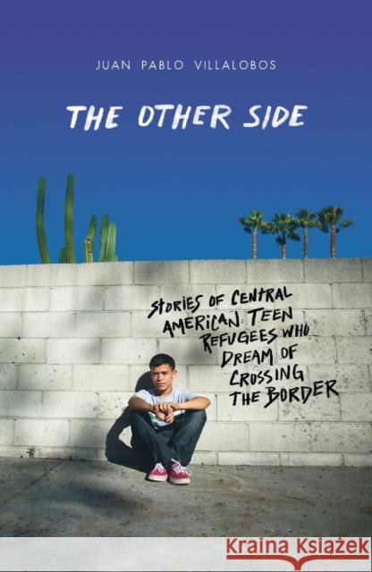 The Other Side: Stories of Central American Teen Refugees Who Dream of Crossing the Border Juan Pablo Villalobos 9781250802651 Square Fish