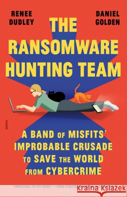 The Ransomware Hunting Team: A Band of Misfits\' Improbable Crusade to Save the World from Cybercrime Renee Dudley Daniel Golden 9781250872609 Picador USA