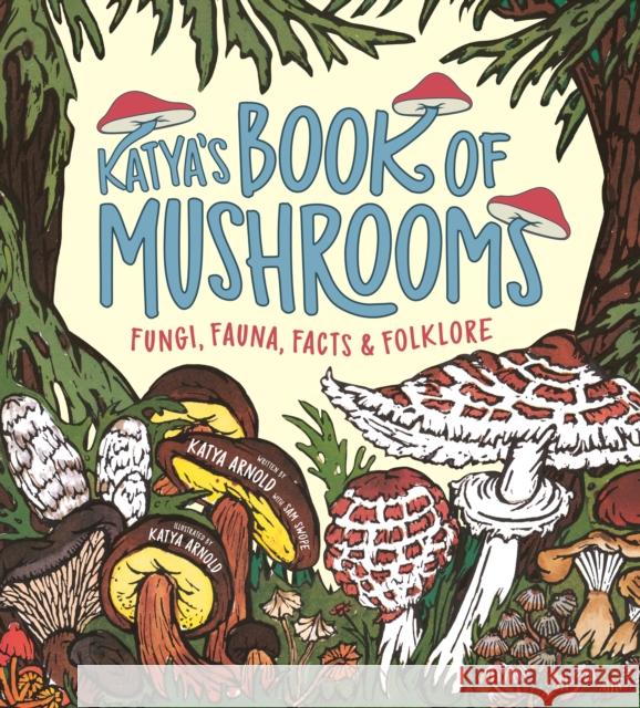 Katya's Book of Mushrooms: Fungi, Fauna, Facts & Folklore Arnold, Katya 9781250893567 Square Fish