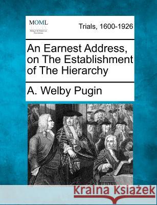 An Earnest Address, on the Establishment of the Hierarchy A Welby Pugin 9781275495500 Gale, Making of Modern Law