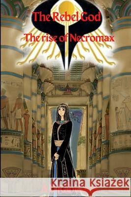 The Rebel God: The rise of Necromax A D Rabicano, J L Rabicano 9781291242294 Lulu.com
