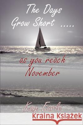 The Days Grow Short ... as you reach November Kay Earle 9781291697667