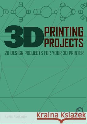 3D Printing Projects. 20 Design Projects for Your 3D Printer Kevin Koekkkoek 9781291995435 Lulu Press Inc
