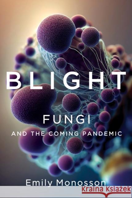 Blight: Fungi and the Coming Pandemic Monosson, Emily 9781324007012 W. W. Norton & Company