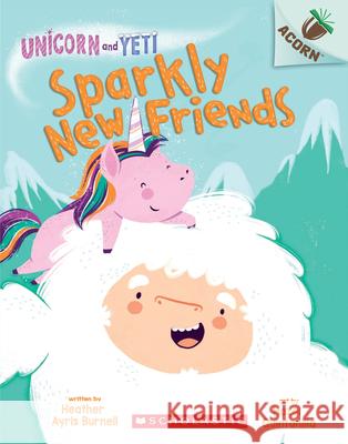 Sparkly New Friends: An Acorn Book (Unicorn and Yeti #1): Volume 1 Burnell, Heather Ayris 9781338329018 Scholastic Inc.