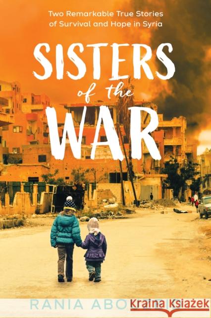 Sisters of the War: Two Remarkable True Stories of Survival and Hope in Syria (Scholastic Focus) Rania Abouzeid 9781338551129 Scholastic Focus