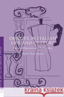 Objects in Italian Life and Culture: Fiction, Migration, and Artificiality Bartoloni, Paolo 9781349948741 Palgrave MacMillan