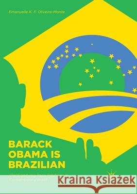 Barack Obama Is Brazilian: (Re)Signifying Race Relations in Contemporary Brazil Oliveira-Monte, Emanuelle K. F. 9781349955381 Palgrave MacMillan