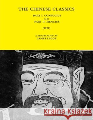 THE Chinese Classics - Part I. Confucius and Part II. Mencius (1891) A TRANSLATION BY JAMES LEGGE 9781365791185 Lulu.com