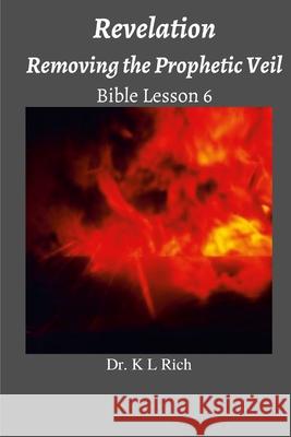 Revelation: Removing the Prophetic Veil Bible Lesson 6 K. L. Rich 9781387064410 Lulu.com