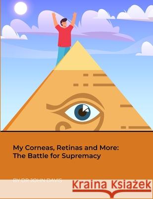 My Corneas, Retinas and More: The Battle for Supremacy John Davis 9781387682690 Lulu.com