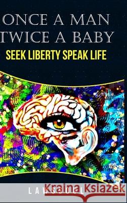 Once A Man Twice A Baby: Seek Liberty; Speak Life Lawssoul 9781387838943 Lulu.com