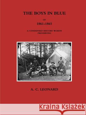 The Boys in Blue of 1861-1865 a Condensed History Worth Preserving A C Leonard 9781387896516 Lulu.com