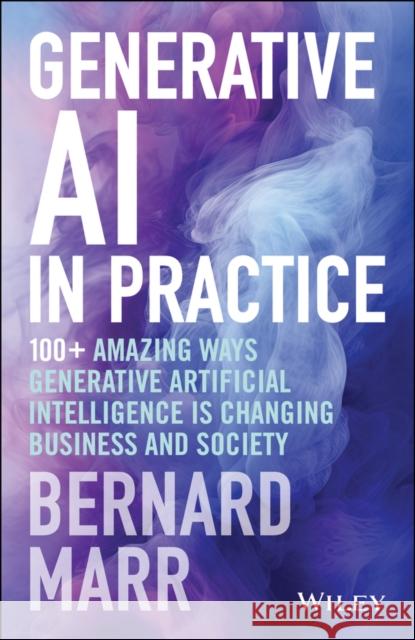 Generative AI in Practice: 100+ Amazing Ways Generative Artificial Intelligence is Changing Business and Society Bernard (Advanced Performance Institute, Buckinghamshire, UK) Marr 9781394245567 John Wiley & Sons Inc
