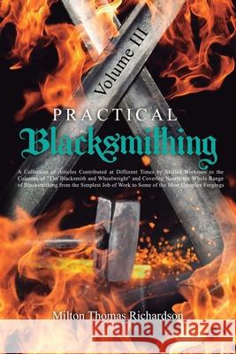 Practical Blacksmithing Vol. III: A Collection of Articles Contributed at Different Times by Skilled Workmen to the Columns of The Blacksmith and Whee Milton Thomas Richardson 9781396321405 Left of Brain Onboarding Pty Ltd
