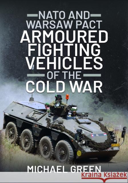 NATO and Warsaw Pact Armoured Fighting Vehicles of the Cold War Michael Green 9781399019712 Pen & Sword Books Ltd
