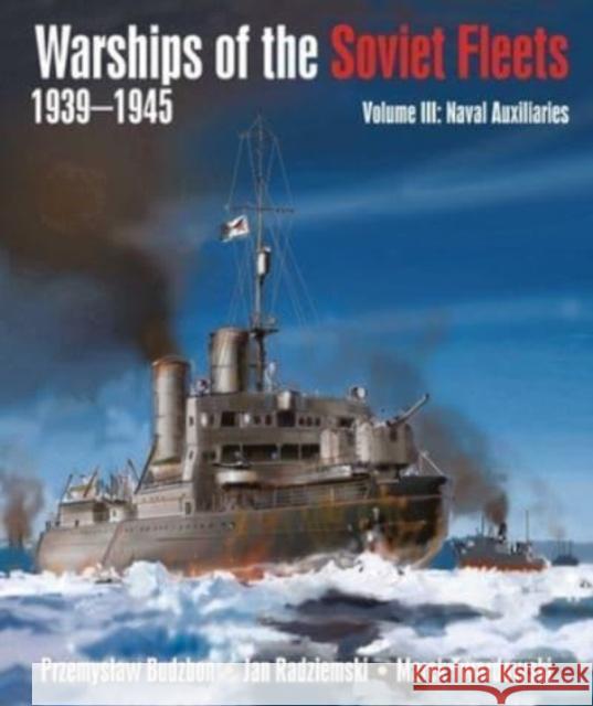 Warships of the Soviet Fleets, 1939-1945: Volume III Naval Auxiliaries Jan Radziemski; Marek Twardowski 9781399022811 Pen & Sword Books Ltd