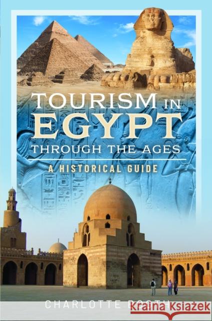 Tourism in Egypt Through the Ages: A Historical Guide Charlotte Booth 9781399043564 Pen & Sword Books Ltd